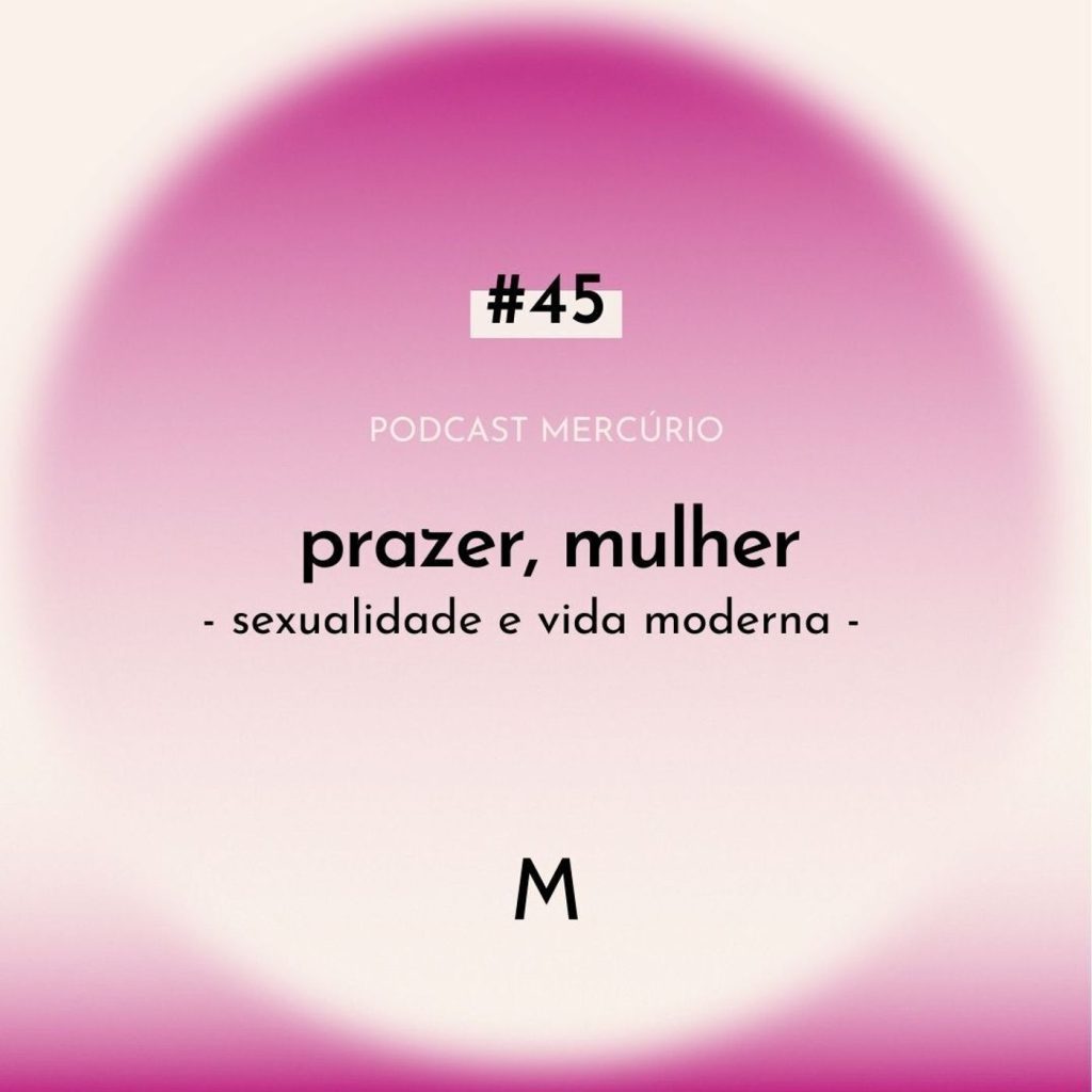 45: S6 Ep45: PRAZER, MULHER: sexualidade e vida moderna