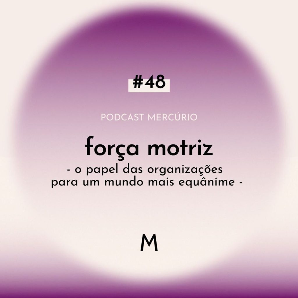 48: S6 Ep48: FORÇA MOTRIZ: o papel das organizações para um mundo mais equânime